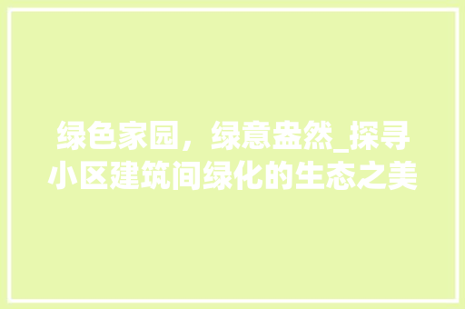 绿色家园，绿意盎然_探寻小区建筑间绿化的生态之美