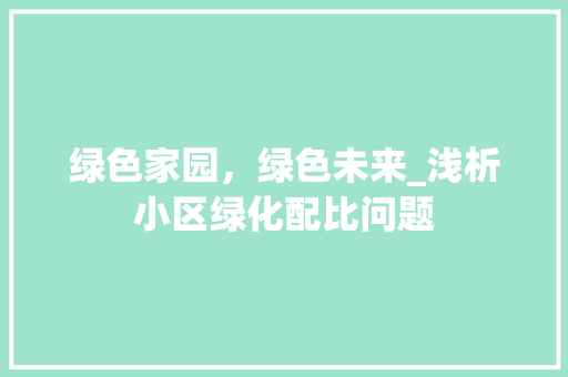 绿色家园，绿色未来_浅析小区绿化配比问题