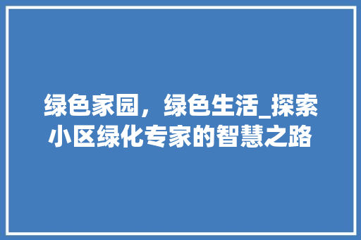 绿色家园，绿色生活_探索小区绿化专家的智慧之路