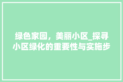 绿色家园，美丽小区_探寻小区绿化的重要性与实施步骤