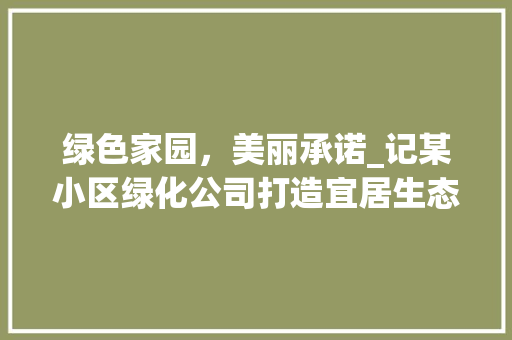 绿色家园，美丽承诺_记某小区绿化公司打造宜居生态环境