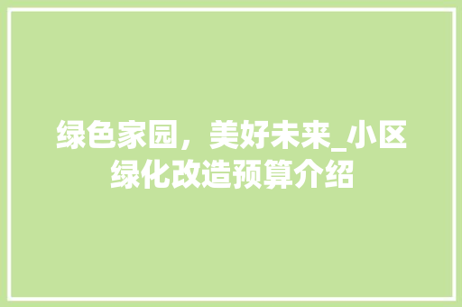 绿色家园，美好未来_小区绿化改造预算介绍