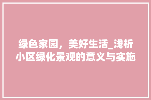 绿色家园，美好生活_浅析小区绿化景观的意义与实施