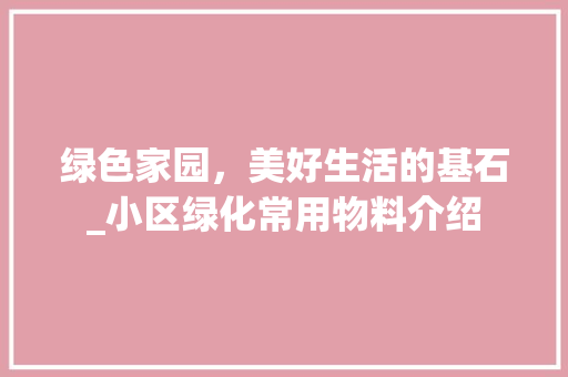 绿色家园，美好生活的基石_小区绿化常用物料介绍