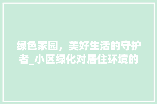 绿色家园，美好生活的守护者_小区绿化对居住环境的影响