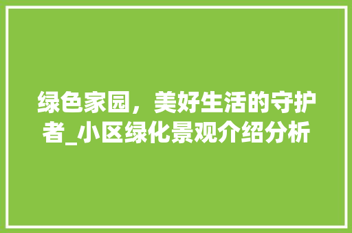 绿色家园，美好生活的守护者_小区绿化景观介绍分析