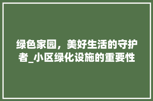 绿色家园，美好生活的守护者_小区绿化设施的重要性与价值