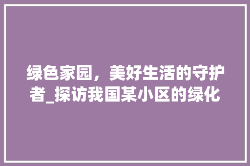 绿色家园，美好生活的守护者_探访我国某小区的绿化奇迹