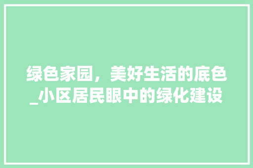 绿色家园，美好生活的底色_小区居民眼中的绿化建设