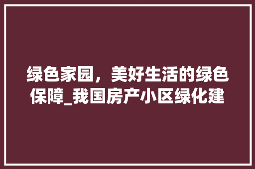 绿色家园，美好生活的绿色保障_我国房产小区绿化建设探析