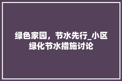 绿色家园，节水先行_小区绿化节水措施讨论