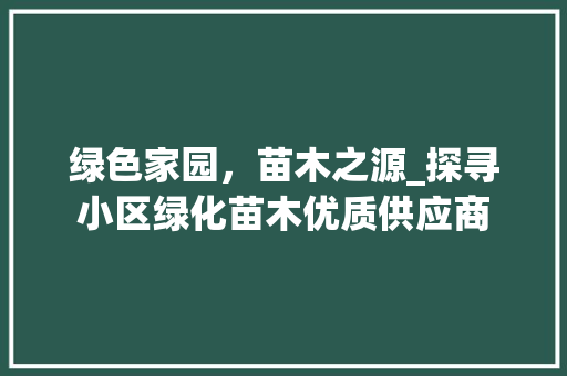 绿色家园，苗木之源_探寻小区绿化苗木优质供应商