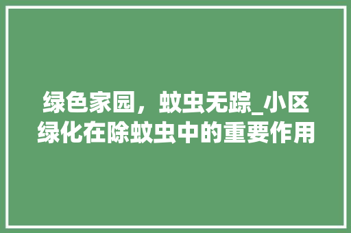 绿色家园，蚊虫无踪_小区绿化在除蚊虫中的重要作用