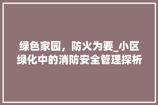 绿色家园，防火为要_小区绿化中的消防安全管理探析