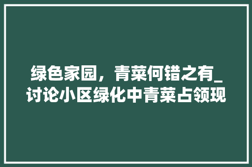 绿色家园，青菜何错之有_讨论小区绿化中青菜占领现象