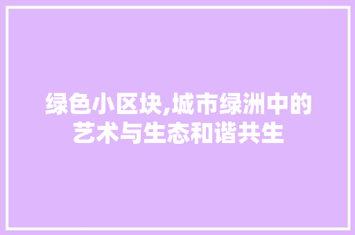 绿色小区块,城市绿洲中的艺术与生态和谐共生