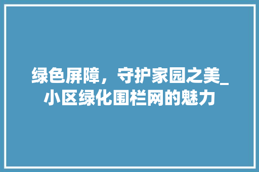 绿色屏障，守护家园之美_小区绿化围栏网的魅力