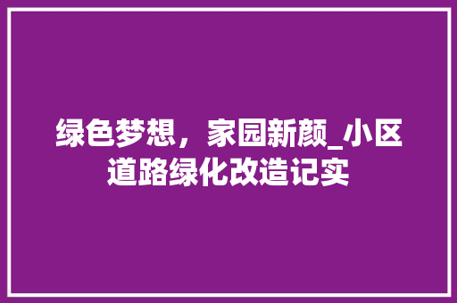 绿色梦想，家园新颜_小区道路绿化改造记实