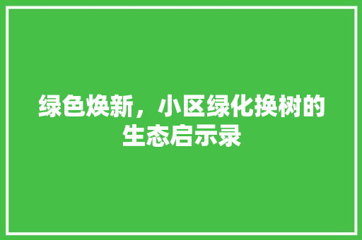 绿色焕新，小区绿化换树的生态启示录 蔬菜种植