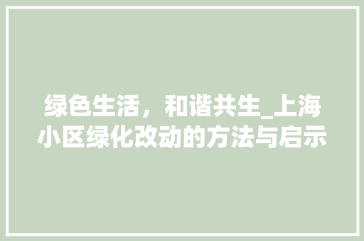 绿色生活，和谐共生_上海小区绿化改动的方法与启示