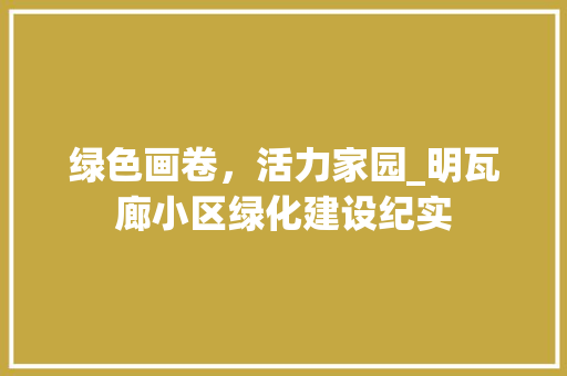 绿色画卷，活力家园_明瓦廊小区绿化建设纪实 家禽养殖