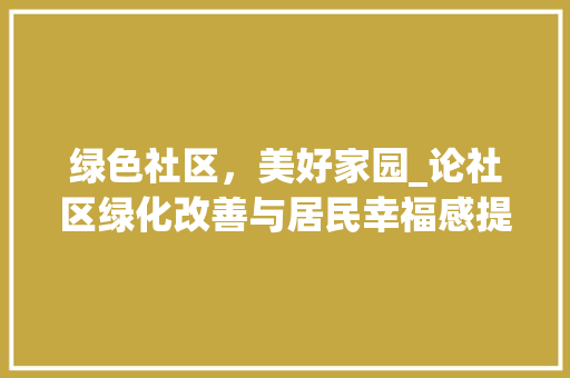 绿色社区，美好家园_论社区绿化改善与居民幸福感提升