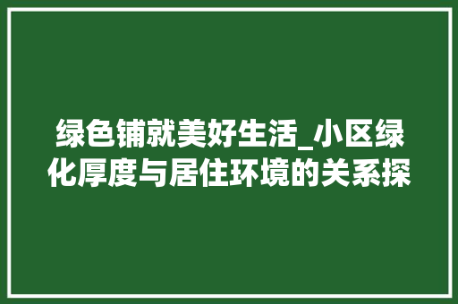 绿色铺就美好生活_小区绿化厚度与居住环境的关系探析