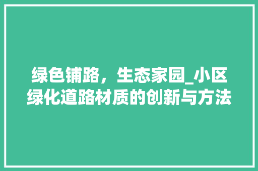 绿色铺路，生态家园_小区绿化道路材质的创新与方法