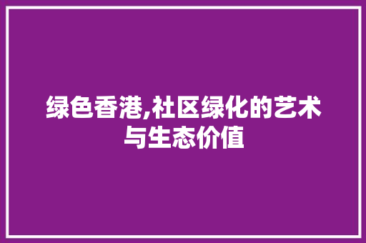 绿色香港,社区绿化的艺术与生态价值