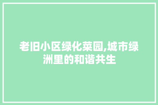 老旧小区绿化菜园,城市绿洲里的和谐共生 土壤施肥