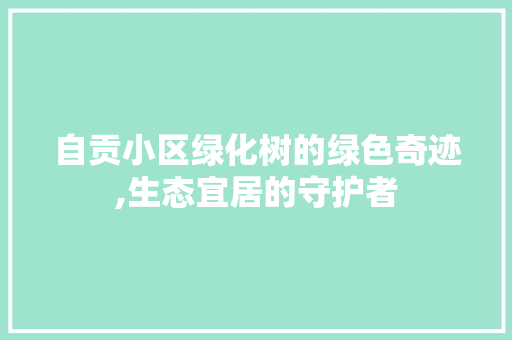 自贡小区绿化树的绿色奇迹,生态宜居的守护者