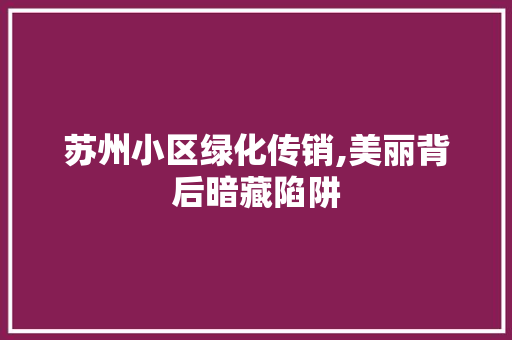 苏州小区绿化传销,美丽背后暗藏陷阱