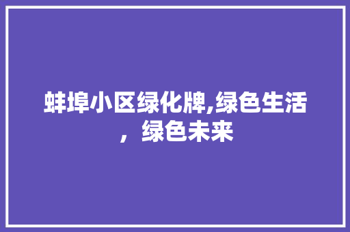 蚌埠小区绿化牌,绿色生活，绿色未来 土壤施肥