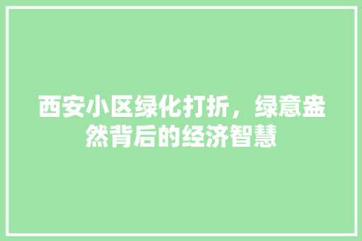 西安小区绿化打折，绿意盎然背后的经济智慧