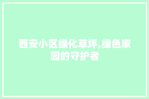 西安小区绿化草坪,绿色家园的守护者