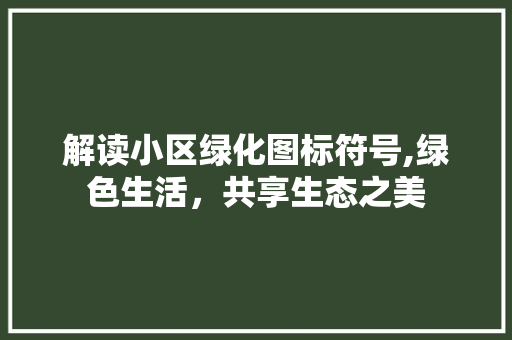 解读小区绿化图标符号,绿色生活，共享生态之美