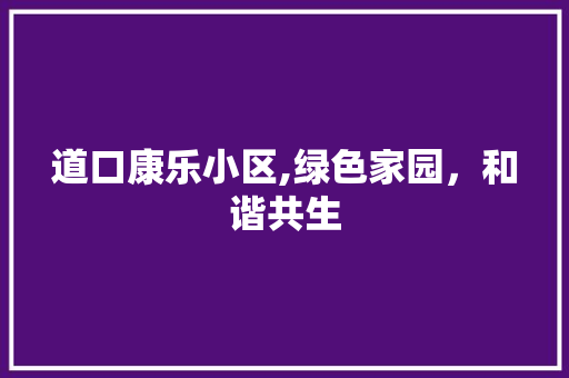 道口康乐小区,绿色家园，和谐共生 水果种植