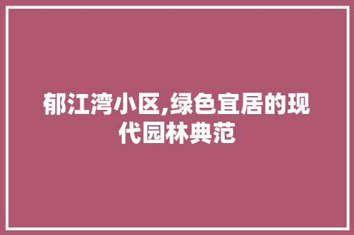 郁江湾小区,绿色宜居的现代园林典范