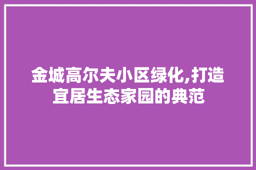 金城高尔夫小区绿化,打造宜居生态家园的典范