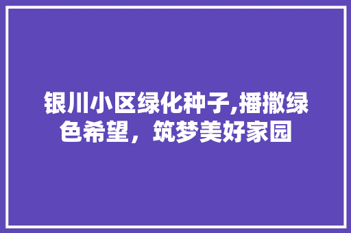 银川小区绿化种子,播撒绿色希望，筑梦美好家园