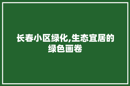 长春小区绿化,生态宜居的绿色画卷 水果种植