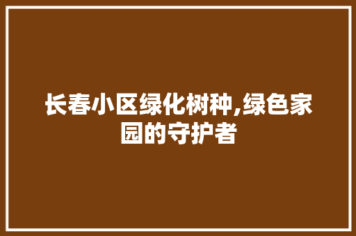 长春小区绿化树种,绿色家园的守护者