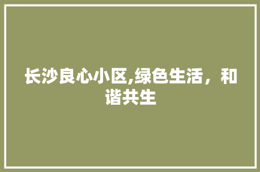 长沙良心小区,绿色生活，和谐共生 蔬菜种植