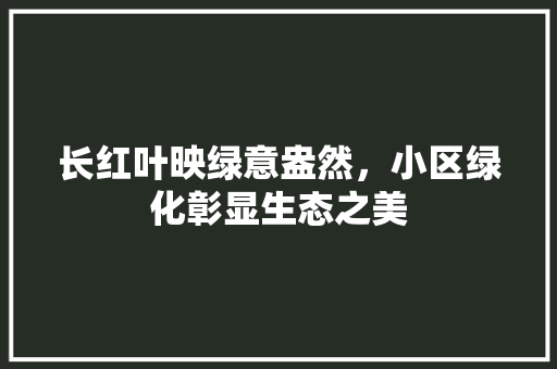 长红叶映绿意盎然，小区绿化彰显生态之美