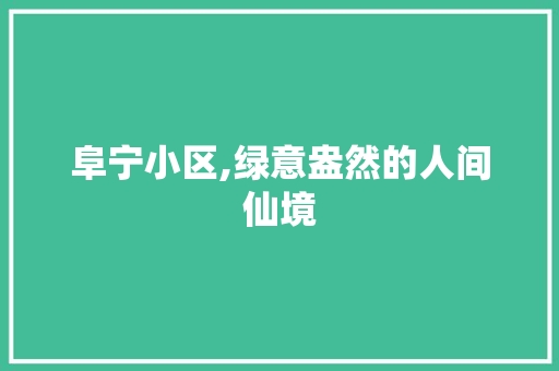 阜宁小区,绿意盎然的人间仙境