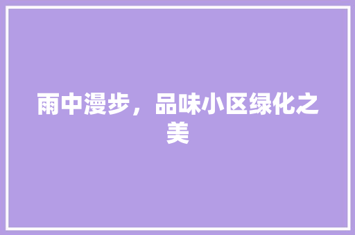 雨中漫步，品味小区绿化之美 水果种植