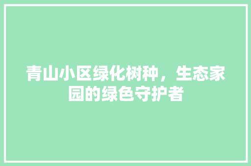 青山小区绿化树种，生态家园的绿色守护者