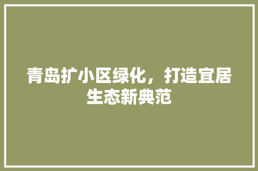 青岛扩小区绿化，打造宜居生态新典范