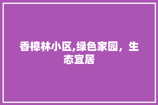 香樟林小区,绿色家园，生态宜居