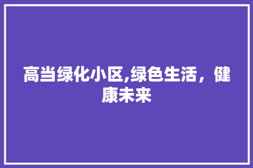 高当绿化小区,绿色生活，健康未来